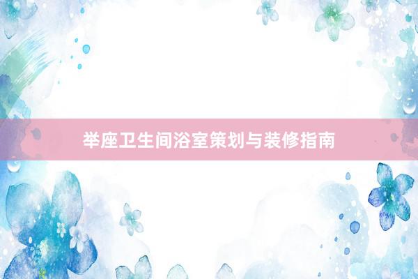 举座卫生间浴室策划与装修指南