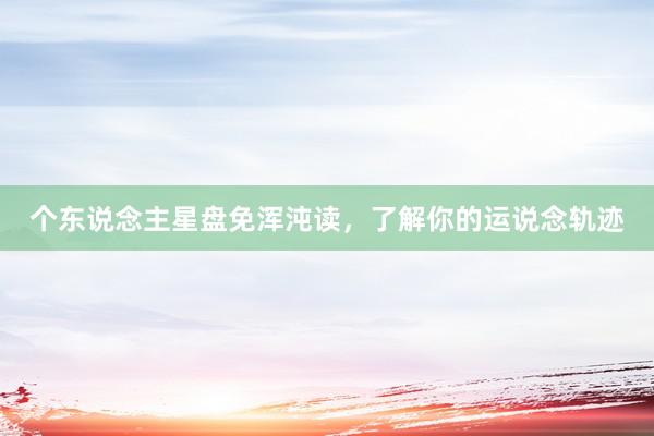 个东说念主星盘免浑沌读，了解你的运说念轨迹