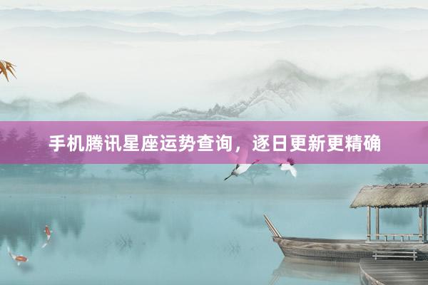 手机腾讯星座运势查询，逐日更新更精确
