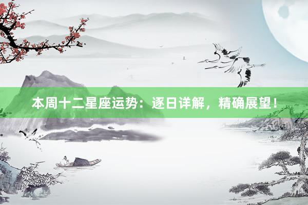 本周十二星座运势：逐日详解，精确展望！