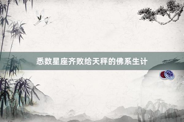 悉数星座齐败给天秤的佛系生计