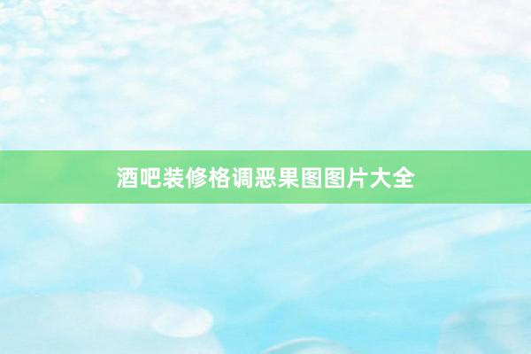 酒吧装修格调恶果图图片大全