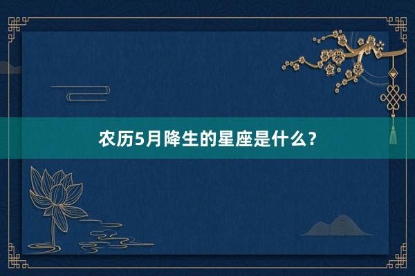 农历5月降生的星座是什么？