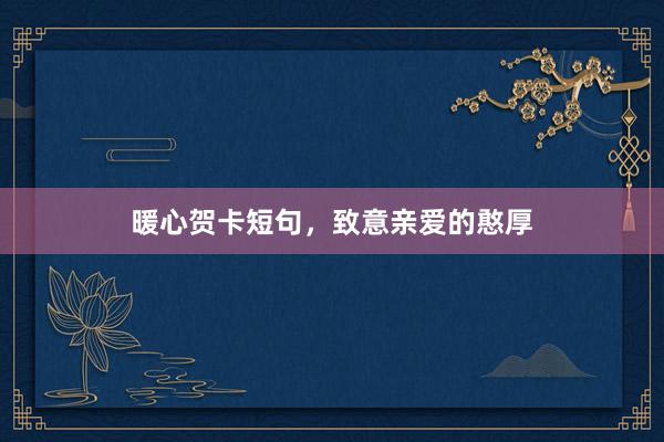暖心贺卡短句，致意亲爱的憨厚