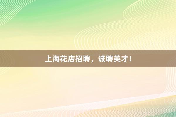 上海花店招聘，诚聘英才！