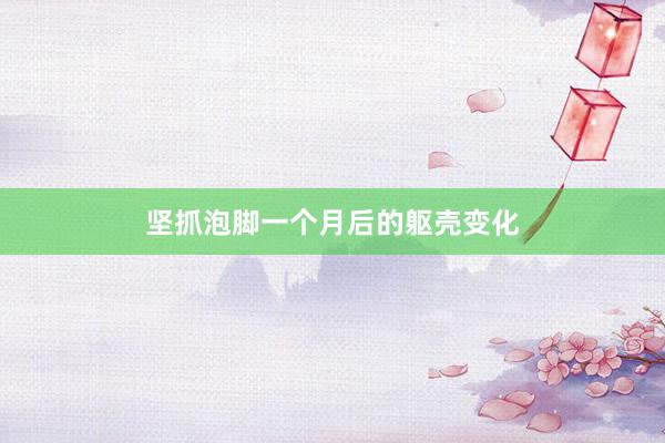 坚抓泡脚一个月后的躯壳变化