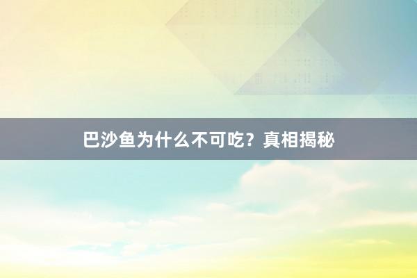 巴沙鱼为什么不可吃？真相揭秘