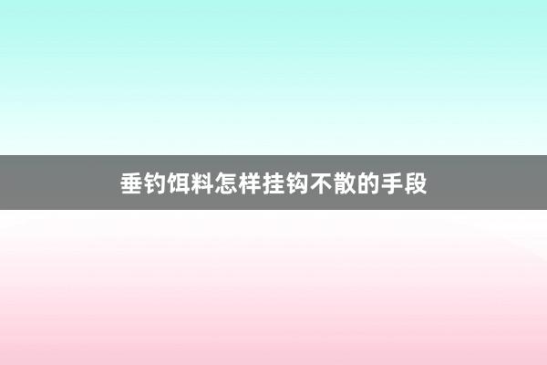 垂钓饵料怎样挂钩不散的手段